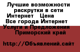 Лучшие возможности раскрутки в сети Интернет › Цена ­ 500 - Все города Интернет » Услуги и Предложения   . Приморский край